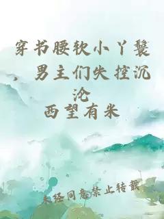 穿书腰软小丫鬟，男主们失控沉沦