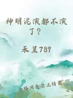 神明泥演都不演了？